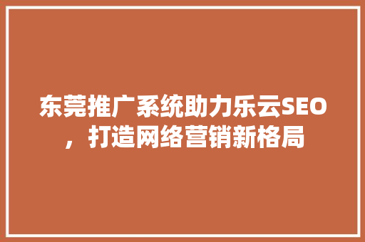 东莞推广系统助力乐云SEO，打造网络营销新格局