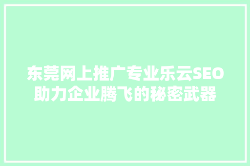 东莞网上推广专业乐云SEO助力企业腾飞的秘密武器