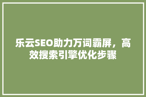 乐云SEO助力万词霸屏，高效搜索引擎优化步骤