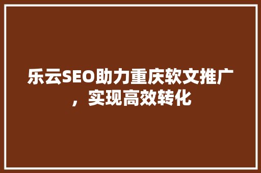 乐云SEO助力重庆软文推广，实现高效转化