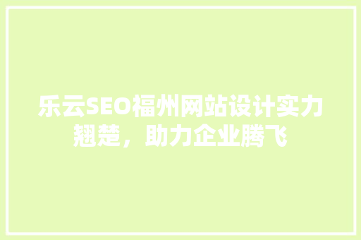 乐云SEO福州网站设计实力翘楚，助力企业腾飞