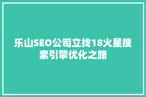 乐山SEO公司立找18火星搜索引擎优化之路