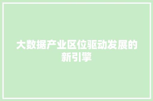 大数据产业区位驱动发展的新引擎  第1张