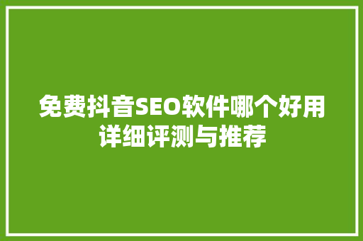 免费抖音SEO软件哪个好用详细评测与推荐
