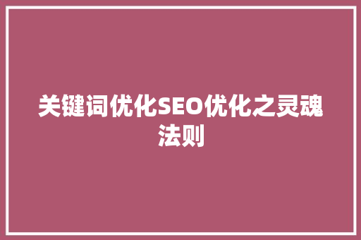 关键词优化SEO优化之灵魂法则