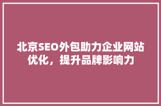 北京SEO外包助力企业网站优化，提升品牌影响力