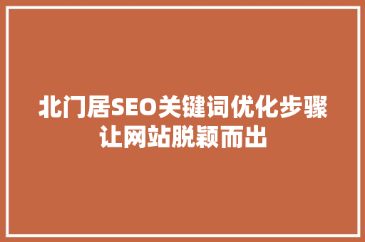 北门居SEO关键词优化步骤让网站脱颖而出