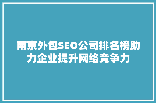 南京外包SEO公司排名榜助力企业提升网络竞争力