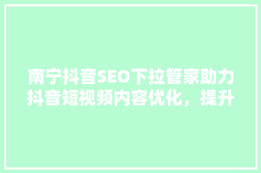 南宁抖音SEO下拉管家助力抖音短视频内容优化，提升流量曝光