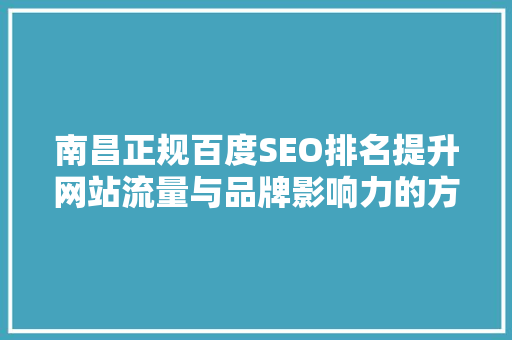 南昌正规百度SEO排名提升网站流量与品牌影响力的方法