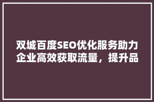双城百度SEO优化服务助力企业高效获取流量，提升品牌影响力