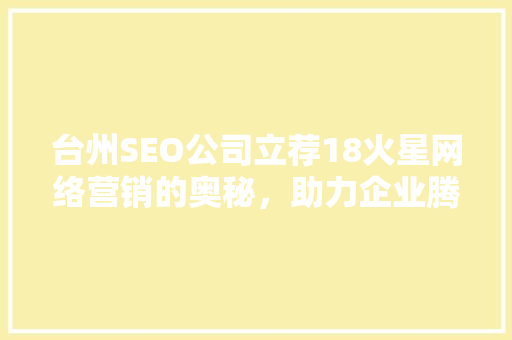 台州SEO公司立荐18火星网络营销的奥秘，助力企业腾飞