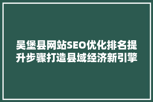 吴堡县网站SEO优化排名提升步骤打造县域经济新引擎