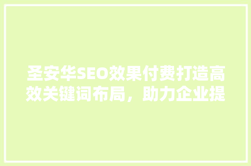 圣安华SEO效果付费打造高效关键词布局，助力企业提升网络影响力