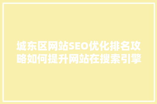 城东区网站SEO优化排名攻略如何提升网站在搜索引擎中的曝光度