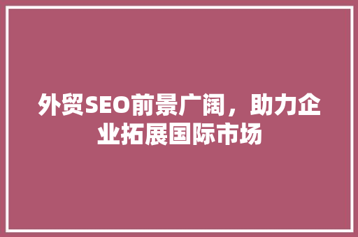 外贸SEO前景广阔，助力企业拓展国际市场