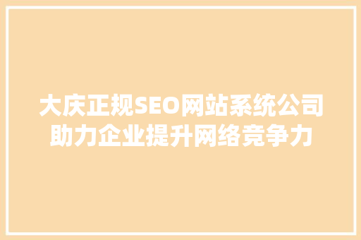 大庆正规SEO网站系统公司助力企业提升网络竞争力