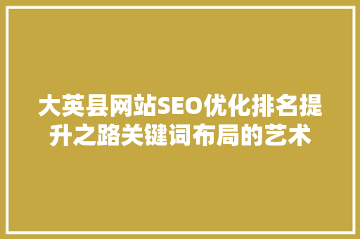 大英县网站SEO优化排名提升之路关键词布局的艺术