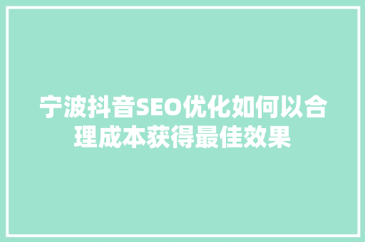 宁波抖音SEO优化如何以合理成本获得最佳效果