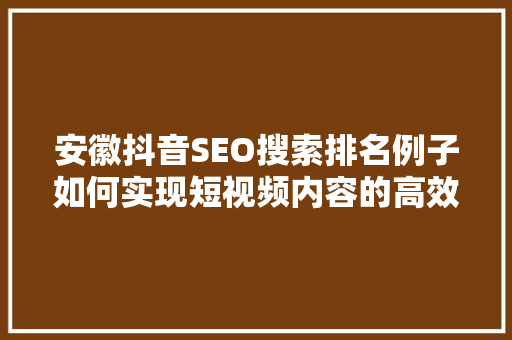 安徽抖音SEO搜索排名例子如何实现短视频内容的高效传播
