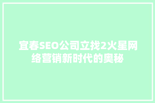 宜春SEO公司立找2火星网络营销新时代的奥秘