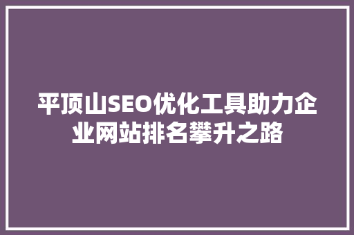 平顶山SEO优化工具助力企业网站排名攀升之路