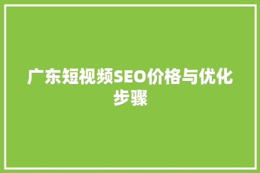 广东短视频SEO价格与优化步骤