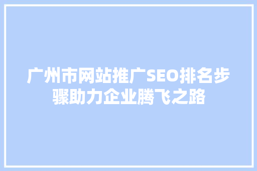 广州市网站推广SEO排名步骤助力企业腾飞之路