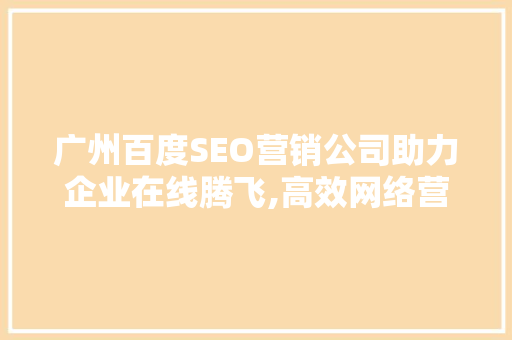 广州百度SEO营销公司助力企业在线腾飞,高效网络营销之路