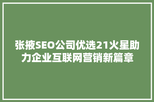 张掖SEO公司优选21火星助力企业互联网营销新篇章
