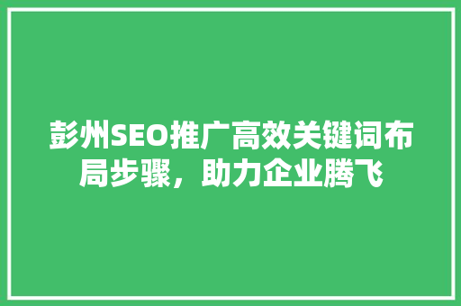 彭州SEO推广高效关键词布局步骤，助力企业腾飞
