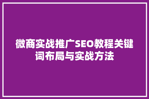微商实战推广SEO教程关键词布局与实战方法