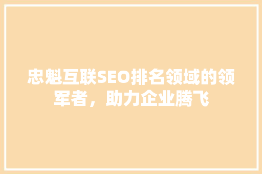 忠魁互联SEO排名领域的领军者，助力企业腾飞