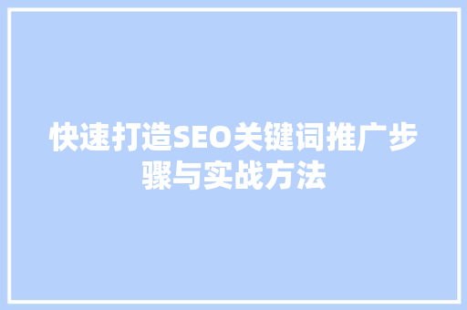 快速打造SEO关键词推广步骤与实战方法