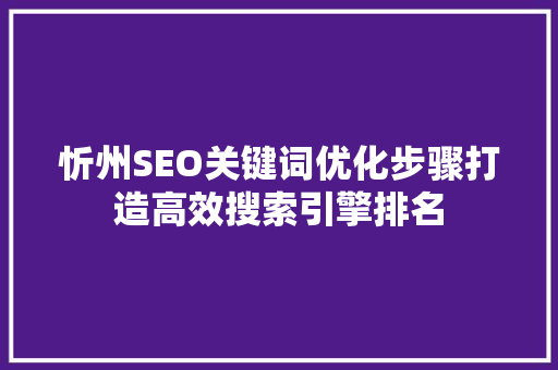 忻州SEO关键词优化步骤打造高效搜索引擎排名