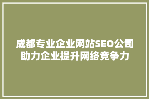 成都专业企业网站SEO公司助力企业提升网络竞争力
