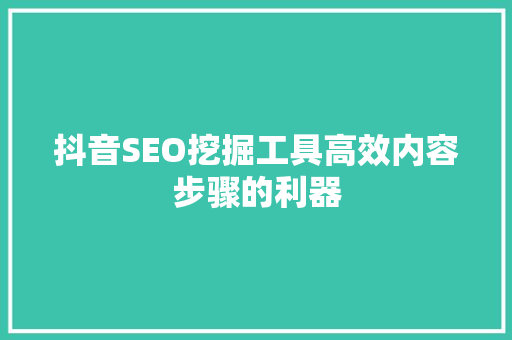 抖音SEO挖掘工具高效内容步骤的利器