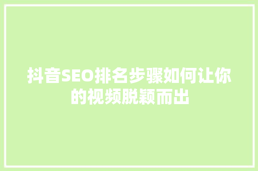 抖音SEO排名步骤如何让你的视频脱颖而出