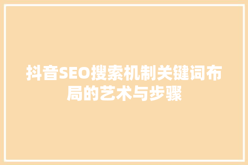 抖音SEO搜索机制关键词布局的艺术与步骤