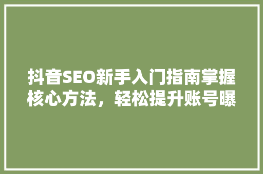 抖音SEO新手入门指南掌握核心方法，轻松提升账号曝光率