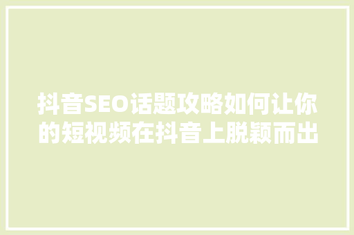 抖音SEO话题攻略如何让你的短视频在抖音上脱颖而出  第1张
