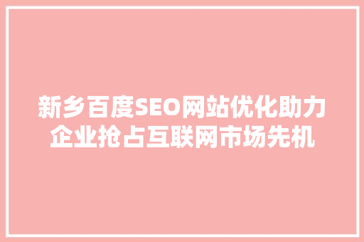 新乡百度SEO网站优化助力企业抢占互联网市场先机