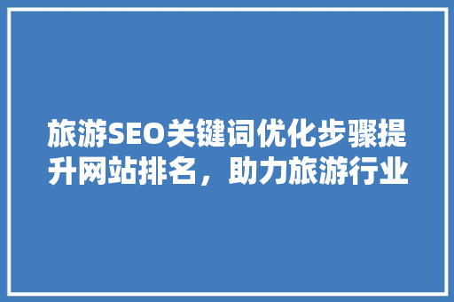 旅游SEO关键词优化步骤提升网站排名，助力旅游行业蓬勃发展
