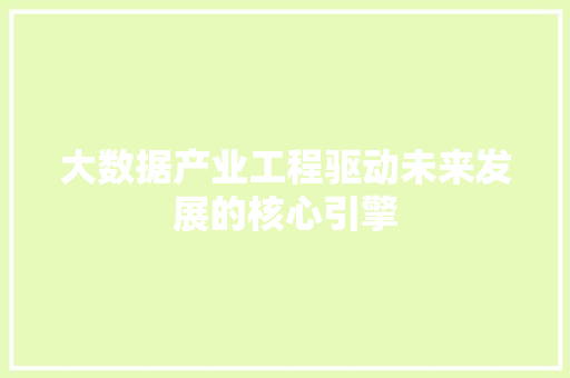 大数据产业工程驱动未来发展的核心引擎  第1张
