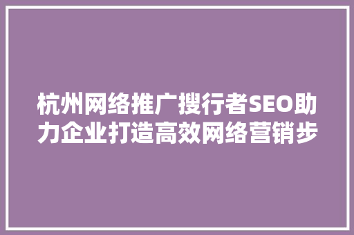 杭州网络推广搜行者SEO助力企业打造高效网络营销步骤