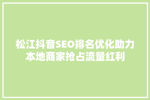 松江抖音SEO排名优化助力本地商家抢占流量红利