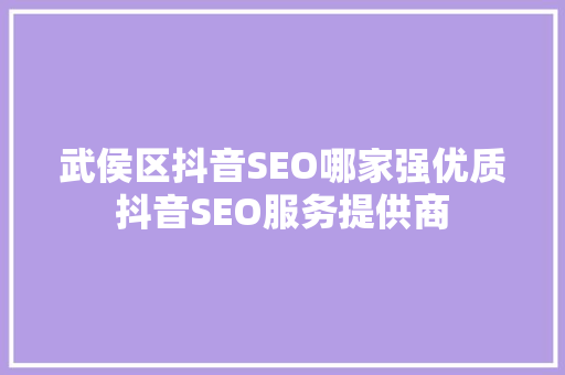 武侯区抖音SEO哪家强优质抖音SEO服务提供商  第1张