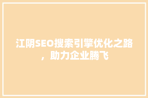 江阴SEO搜索引擎优化之路，助力企业腾飞  第1张