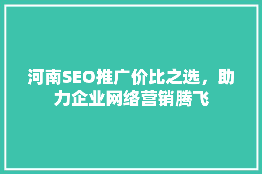 河南SEO推广价比之选，助力企业网络营销腾飞  第1张
