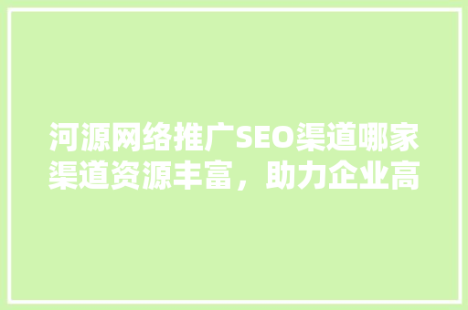 河源网络推广SEO渠道哪家渠道资源丰富，助力企业高效增长